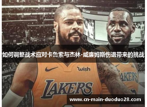 如何调整战术应对卡鲁索与杰林-威廉姆斯伤退带来的挑战 如何调整战术应对卡鲁索与杰林-威廉姆斯伤退带来的挑战