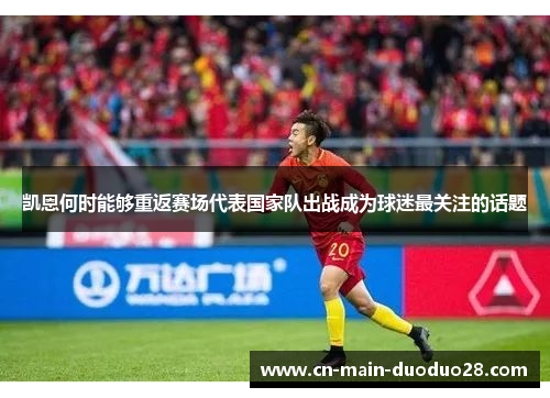 凯恩何时能够重返赛场代表国家队出战成为球迷最关注的话题