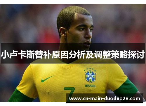小卢卡斯替补原因分析及调整策略探讨 小卢卡斯替补原因分析及调整策略探讨