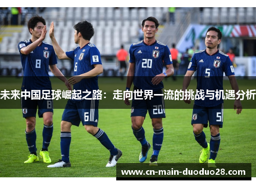 未来中国足球崛起之路：走向世界一流的挑战与机遇分析