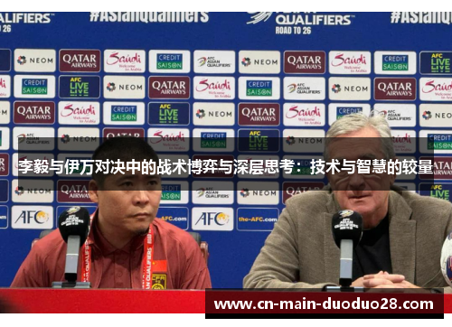 李毅与伊万对决中的战术博弈与深层思考:技术与智慧的较量 李毅与伊万对决中的战术博弈与深层思考:技术与智慧的较量