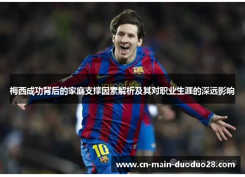 梅西成功背后的家庭支撑因素解析及其对职业生涯的深远影响