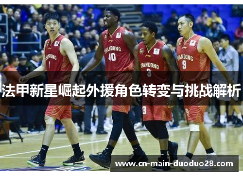 法甲新星崛起外援角色转变与挑战解析