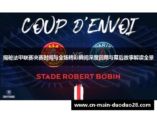 揭秘法甲联赛决赛时间与全场精彩瞬间深度回顾与幕后故事解读全景