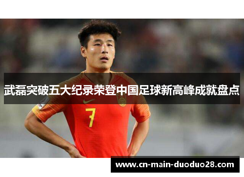 武磊突破五大纪录荣登中国足球新高峰成就盘点 武磊突破五大纪录荣登中国足球新高峰成就盘点