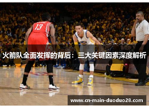 火箭队全面发挥的背后:三大关键因素深度解析 火箭队全面发挥的背后:三大关键因素深度解析
