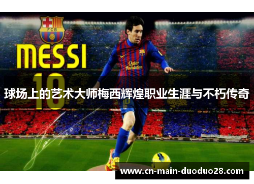 球场上的艺术大师梅西辉煌职业生涯与不朽传奇 球场上的艺术大师梅西辉煌职业生涯与不朽传奇