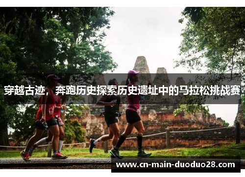 穿越古迹,奔跑历史探索历史遗址中的马拉松挑战赛 穿越古迹,奔跑历史探索历史遗址中的马拉松挑战赛