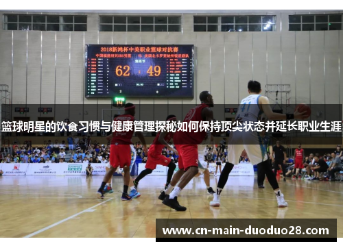篮球明星的饮食习惯与健康管理探秘如何保持顶尖状态并延长职业生涯 篮球明星的饮食习惯与健康管理探秘如何保持顶尖状态并延长职业生涯