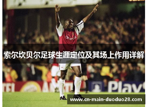 索尔坎贝尔足球生涯定位及其场上作用详解 索尔坎贝尔足球生涯定位及其场上作用详解