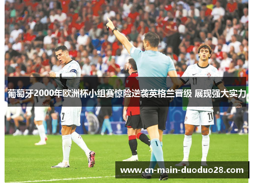 葡萄牙2000年欧洲杯小组赛惊险逆袭英格兰晋级 展现强大实力 葡萄牙2000年欧洲杯小组赛惊险逆袭英格兰晋级 展现强大实力