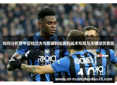 如何分析意甲亚特兰大与那波利比赛的战术布局与关键球员表现