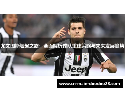 尤文图斯崛起之路：全面解析球队重建策略与未来发展趋势
