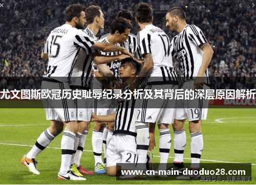 尤文图斯欧冠历史耻辱纪录分析及其背后的深层原因解析