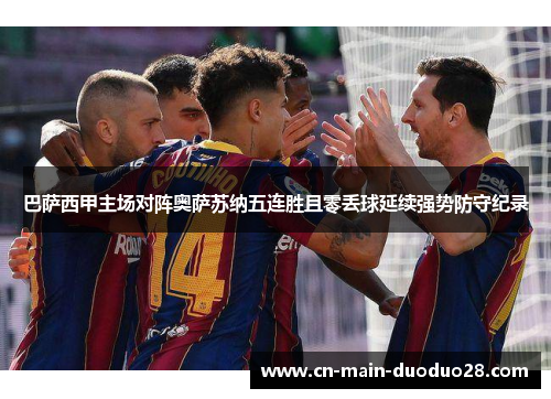 巴萨西甲主场对阵奥萨苏纳五连胜且零丢球延续强势防守纪录