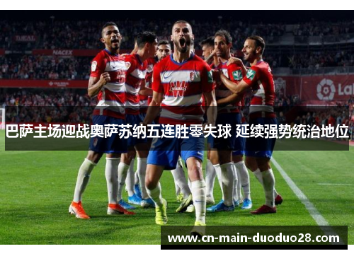 巴萨主场迎战奥萨苏纳五连胜零失球 延续强势统治地位