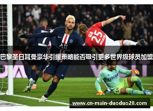 巴黎圣日耳曼豪华引援策略能否吸引更多世界级球员加盟