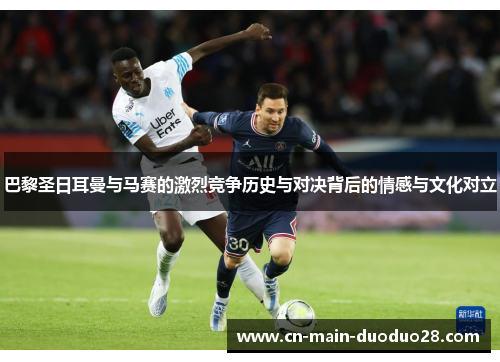 巴黎圣日耳曼与马赛的激烈竞争历史与对决背后的情感与文化对立 巴黎圣日耳曼与马赛的激烈竞争历史与对决背后的情感与文化对立