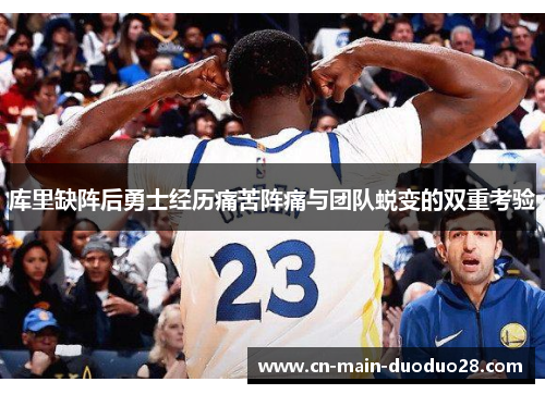 库里缺阵后勇士经历痛苦阵痛与团队蜕变的双重考验 库里缺阵后勇士经历痛苦阵痛与团队蜕变的双重考验