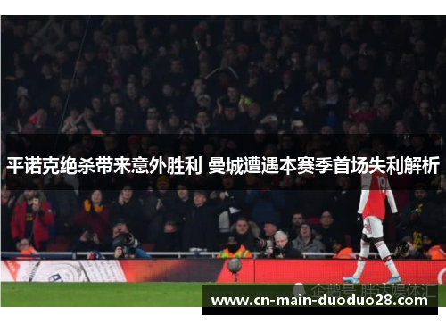 平诺克绝杀带来意外胜利 曼城遭遇本赛季首场失利解析 平诺克绝杀带来意外胜利 曼城遭遇本赛季首场失利解析