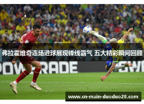 弗拉霍维奇连场进球展现锋线霸气 五大精彩瞬间回顾 弗拉霍维奇连场进球展现锋线霸气 五大精彩瞬间回顾