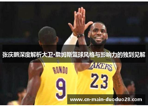 张庆鹏深度解析大卫·詹姆斯篮球风格与影响力的独到见解 张庆鹏深度解析大卫·詹姆斯篮球风格与影响力的独到见解