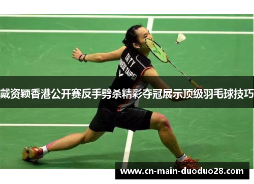 戴资颖香港公开赛反手劈杀精彩夺冠展示顶级羽毛球技巧