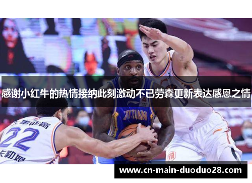 感谢小红牛的热情接纳此刻激动不已劳森更新表达感恩之情 感谢小红牛的热情接纳此刻激动不已劳森更新表达感恩之情