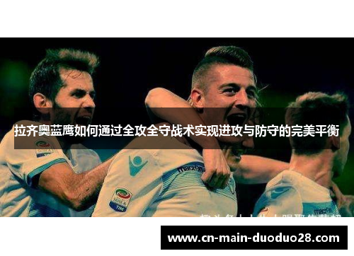 拉齐奥蓝鹰如何通过全攻全守战术实现进攻与防守的完美平衡 拉齐奥蓝鹰如何通过全攻全守战术实现进攻与防守的完美平衡