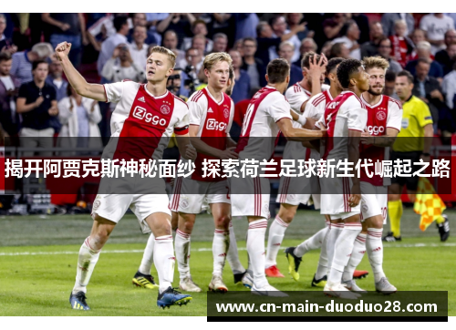 揭开阿贾克斯神秘面纱 探索荷兰足球新生代崛起之路 揭开阿贾克斯神秘面纱 探索荷兰足球新生代崛起之路