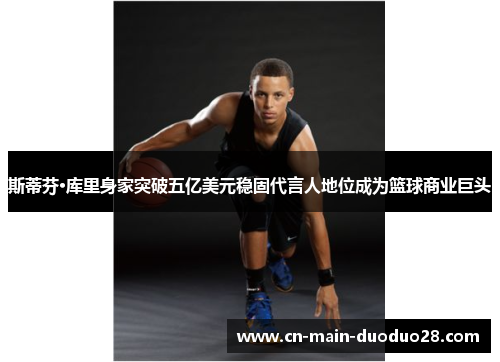 斯蒂芬·库里身家突破五亿美元稳固代言人地位成为篮球商业巨头 斯蒂芬·库里身家突破五亿美元稳固代言人地位成为篮球商业巨头