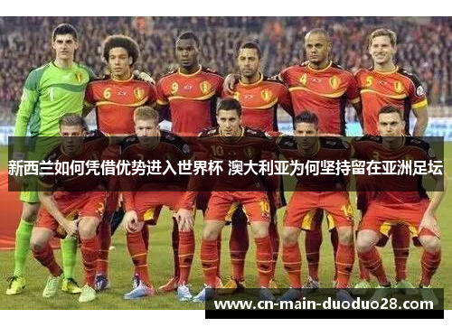 新西兰如何凭借优势进入世界杯 澳大利亚为何坚持留在亚洲足坛 新西兰如何凭借优势进入世界杯 澳大利亚为何坚持留在亚洲足坛