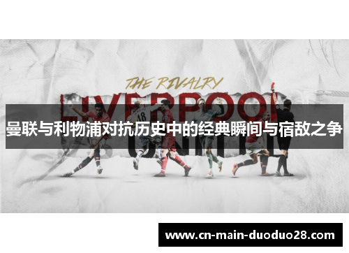 曼联与利物浦对抗历史中的经典瞬间与宿敌之争 曼联与利物浦对抗历史中的经典瞬间与宿敌之争