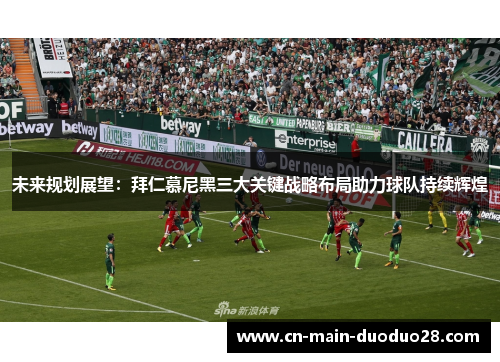 未来规划展望：拜仁慕尼黑三大关键战略布局助力球队持续辉煌