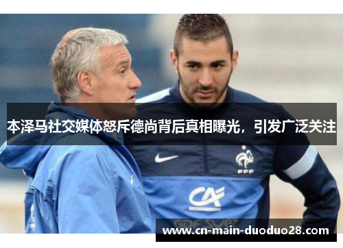 本泽马社交媒体怒斥德尚背后真相曝光,引发广泛关注 本泽马社交媒体怒斥德尚背后真相曝光,引发广泛关注