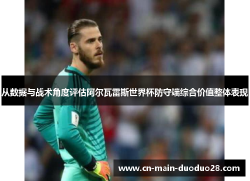 从数据与战术角度评估阿尔瓦雷斯世界杯防守端综合价值整体表现 从数据与战术角度评估阿尔瓦雷斯世界杯防守端综合价值整体表现