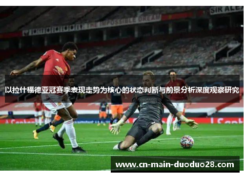 以拉什福德亚冠赛季表现走势为核心的状态判断与前景分析深度观察研究 以拉什福德亚冠赛季表现走势为核心的状态判断与前景分析深度观察研究