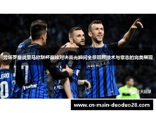 劳塔罗鏖战皇马欧联杯巅峰对决高光瞬间全景回顾技术与意志的完美展现 劳塔罗鏖战皇马欧联杯巅峰对决高光瞬间全景回顾技术与意志的完美展现