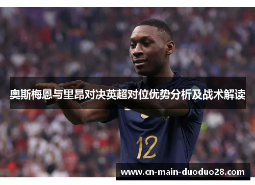 奥斯梅恩与里昂对决英超对位优势分析及战术解读 奥斯梅恩与里昂对决英超对位优势分析及战术解读