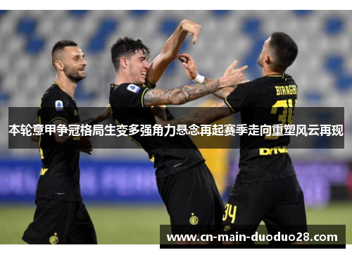本轮意甲争冠格局生变多强角力悬念再起赛季走向重塑风云再现 本轮意甲争冠格局生变多强角力悬念再起赛季走向重塑风云再现