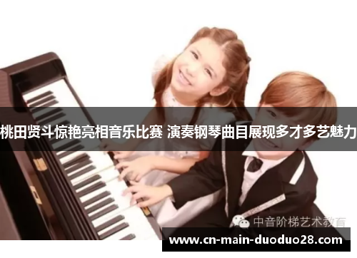 桃田贤斗惊艳亮相音乐比赛 演奏钢琴曲目展现多才多艺魅力 桃田贤斗惊艳亮相音乐比赛 演奏钢琴曲目展现多才多艺魅力