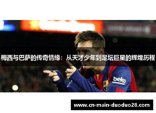 梅西与巴萨的传奇情缘：从天才少年到足坛巨星的辉煌历程