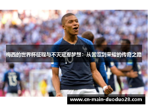 梅西的世界杯征程与不灭冠军梦想:从苦涩到荣耀的传奇之路 梅西的世界杯征程与不灭冠军梦想:从苦涩到荣耀的传奇之路