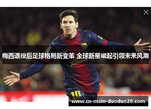 梅西退役后足球格局新变革 全球新星崛起引领未来风潮