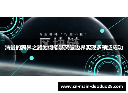 清爱的跨界之路为何能够突破边界实现多领域成功 清爱的跨界之路为何能够突破边界实现多领域成功