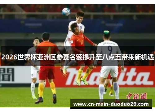 2026世界杯亚洲区参赛名额提升至八点五带来新机遇 2026世界杯亚洲区参赛名额提升至八点五带来新机遇