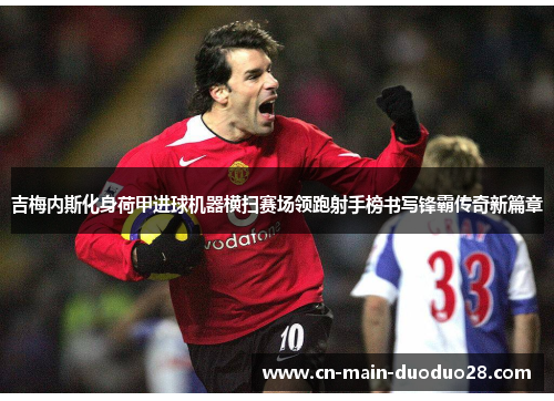吉梅内斯化身荷甲进球机器横扫赛场领跑射手榜书写锋霸传奇新篇章 吉梅内斯化身荷甲进球机器横扫赛场领跑射手榜书写锋霸传奇新篇章
