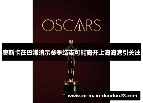 奥斯卡在巴媒暗示赛季结束可能离开上海海港引关注 奥斯卡在巴媒暗示赛季结束可能离开上海海港引关注