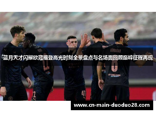 蓝月天才闪耀欧冠福登高光时刻全景盘点与名场面回顾巅峰征程再现