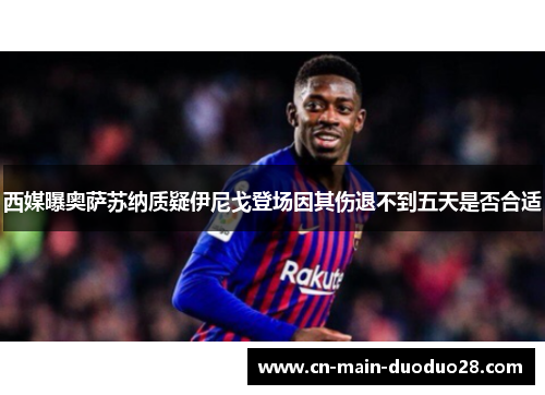 西媒曝奥萨苏纳质疑伊尼戈登场因其伤退不到五天是否合适 西媒曝奥萨苏纳质疑伊尼戈登场因其伤退不到五天是否合适